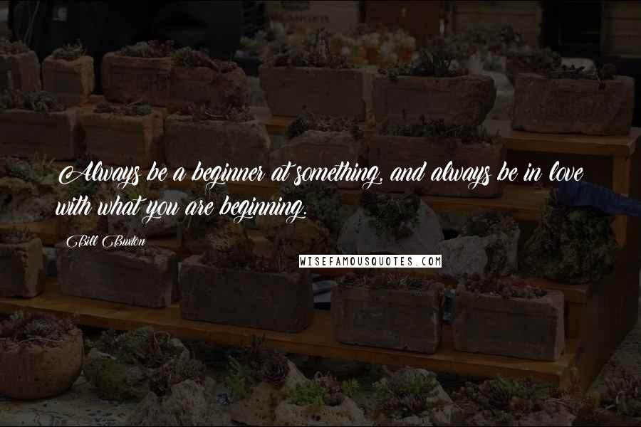 Bill Buxton Quotes: Always be a beginner at something, and always be in love with what you are beginning.