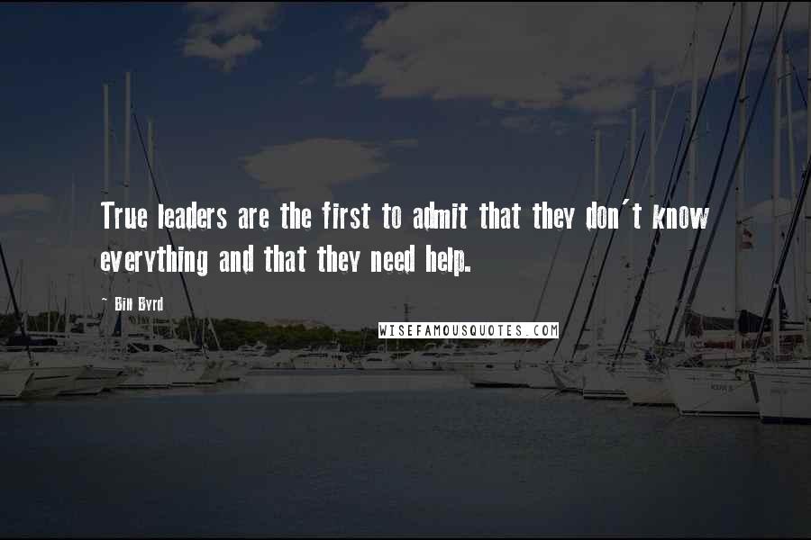 Bill Byrd Quotes: True leaders are the first to admit that they don't know everything and that they need help.