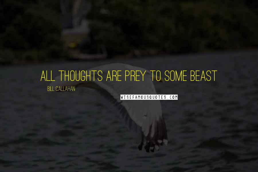 Bill Callahan Quotes: All thoughts are prey to some beast