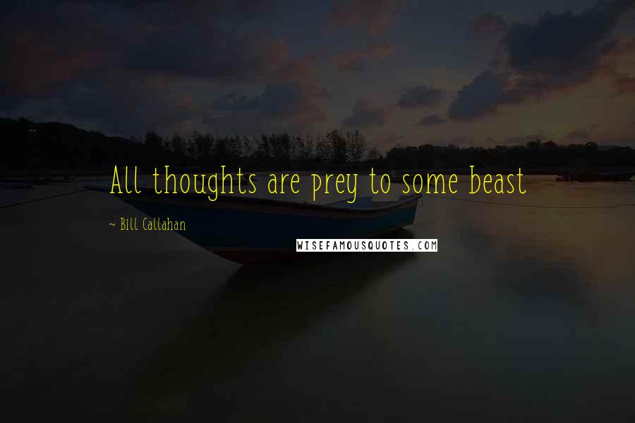 Bill Callahan Quotes: All thoughts are prey to some beast