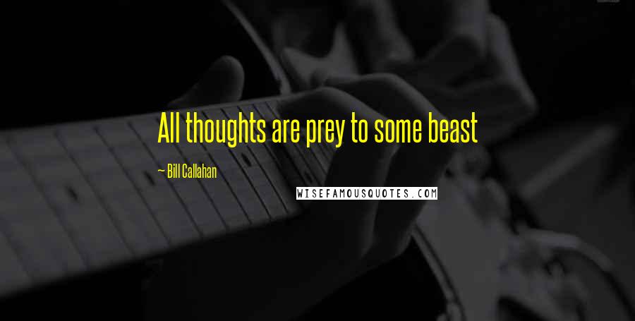 Bill Callahan Quotes: All thoughts are prey to some beast