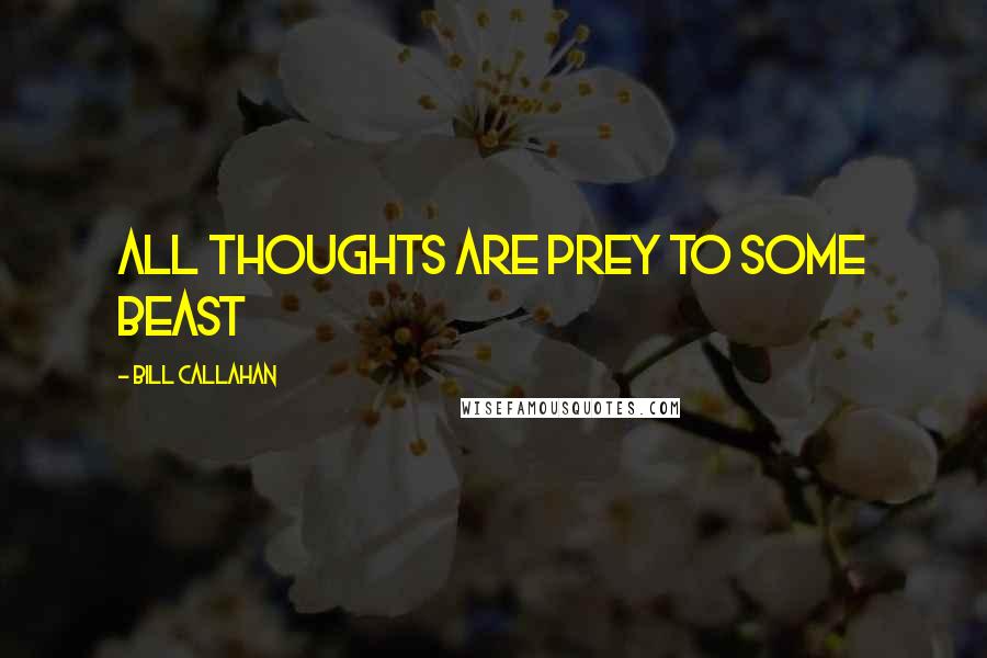 Bill Callahan Quotes: All thoughts are prey to some beast