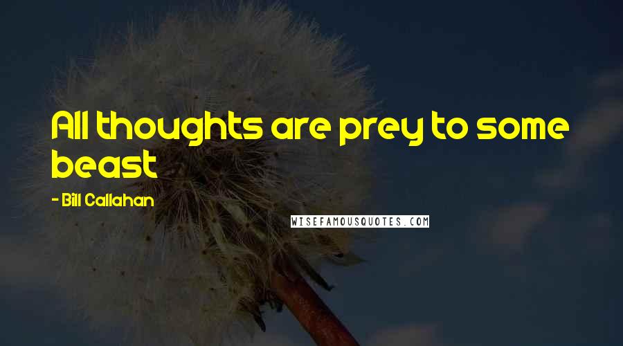 Bill Callahan Quotes: All thoughts are prey to some beast