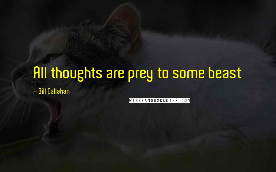 Bill Callahan Quotes: All thoughts are prey to some beast