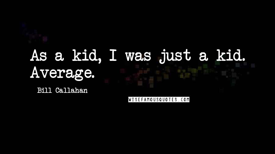 Bill Callahan Quotes: As a kid, I was just a kid. Average.