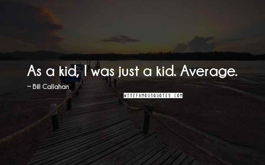 Bill Callahan Quotes: As a kid, I was just a kid. Average.