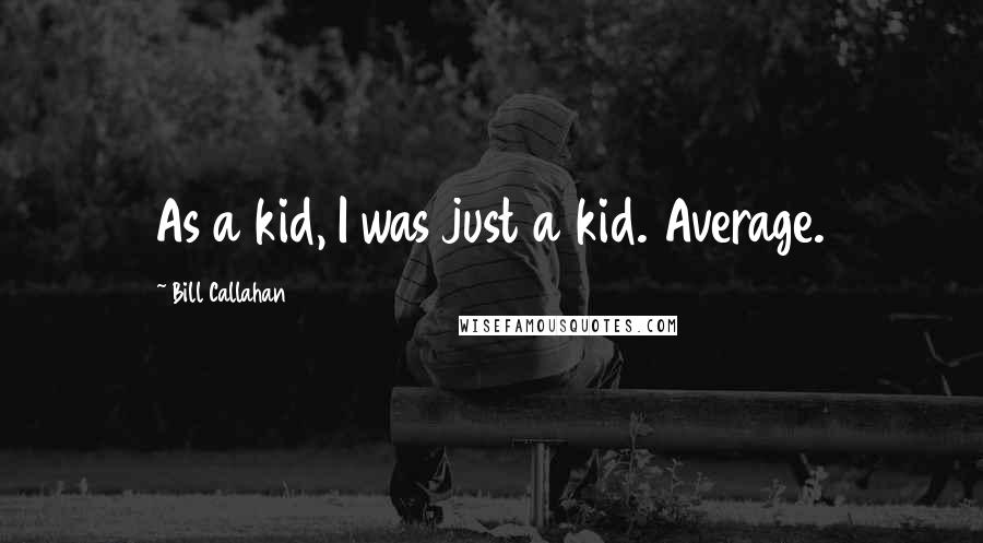 Bill Callahan Quotes: As a kid, I was just a kid. Average.