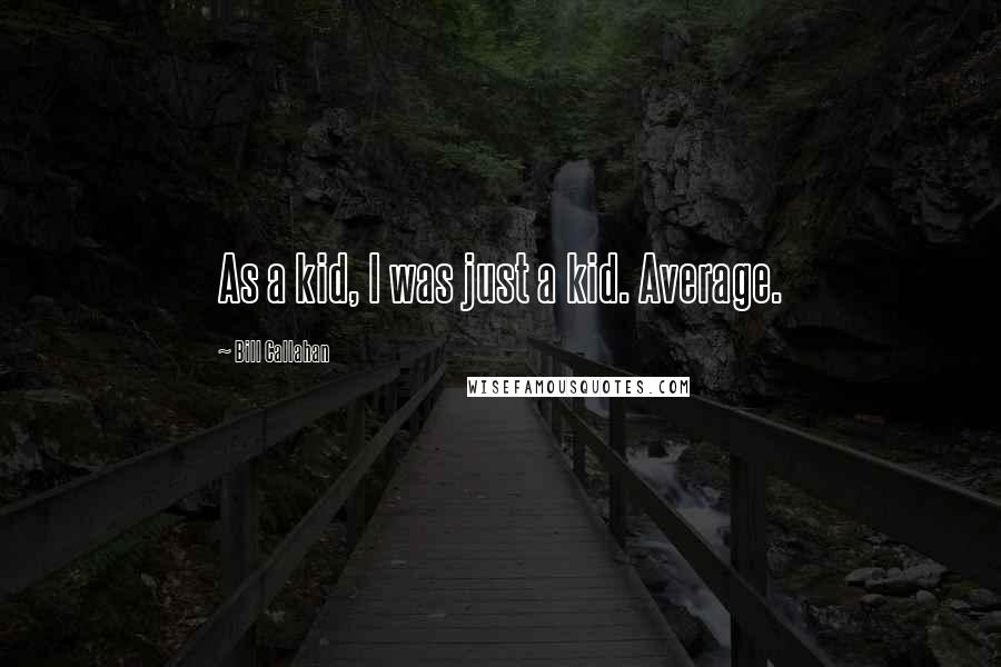 Bill Callahan Quotes: As a kid, I was just a kid. Average.