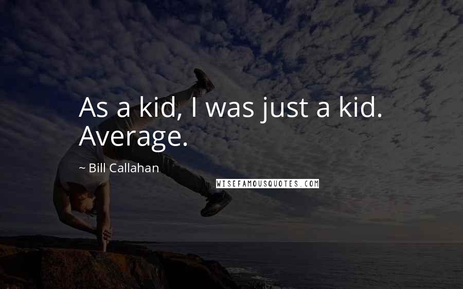 Bill Callahan Quotes: As a kid, I was just a kid. Average.