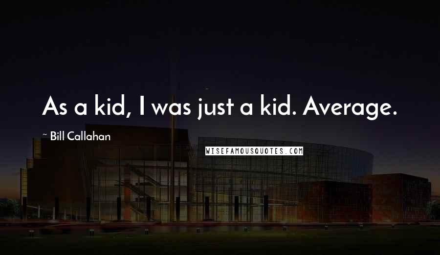 Bill Callahan Quotes: As a kid, I was just a kid. Average.