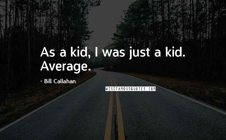 Bill Callahan Quotes: As a kid, I was just a kid. Average.