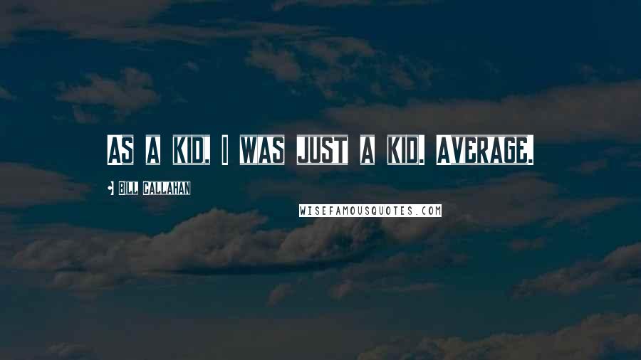 Bill Callahan Quotes: As a kid, I was just a kid. Average.