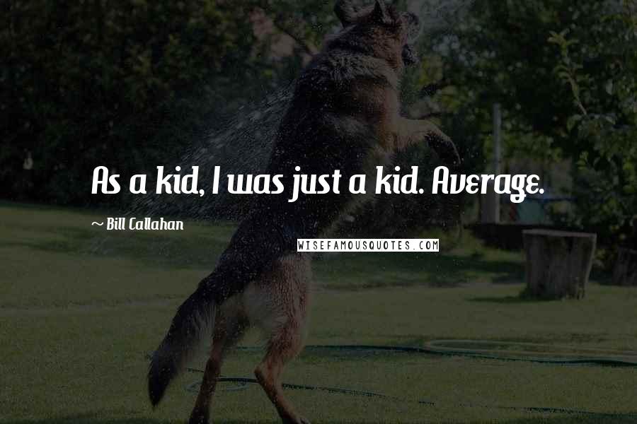 Bill Callahan Quotes: As a kid, I was just a kid. Average.