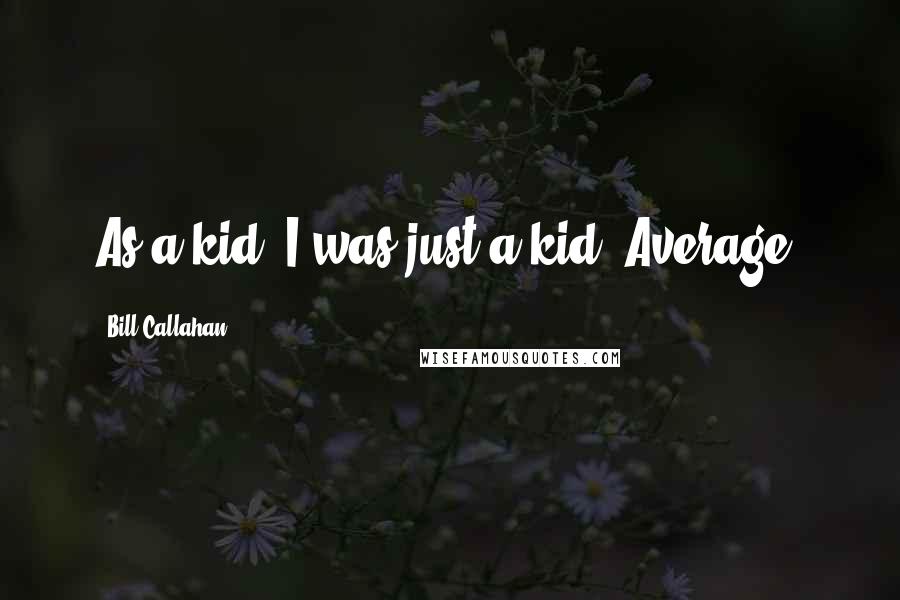 Bill Callahan Quotes: As a kid, I was just a kid. Average.