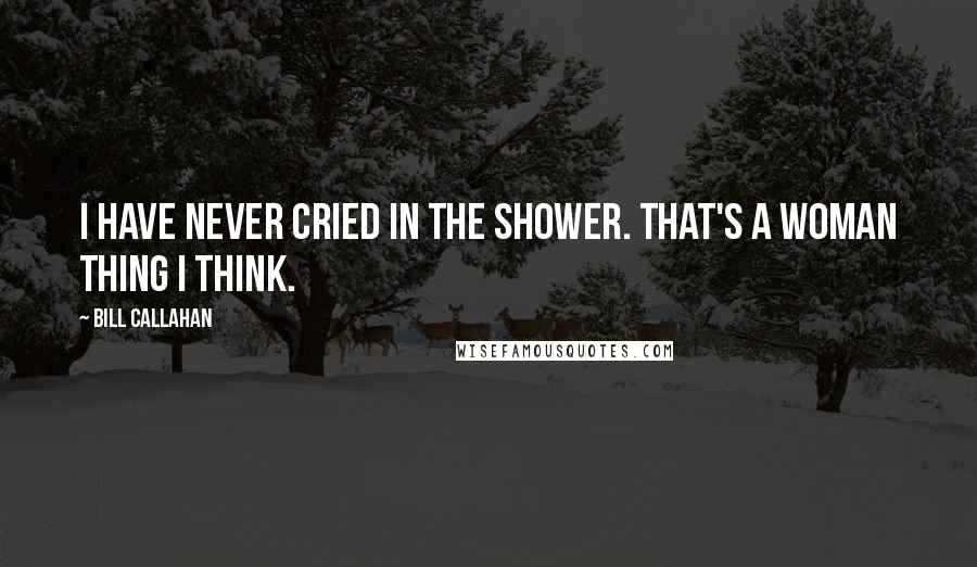 Bill Callahan Quotes: I have never cried in the shower. That's a woman thing I think.