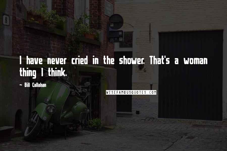 Bill Callahan Quotes: I have never cried in the shower. That's a woman thing I think.