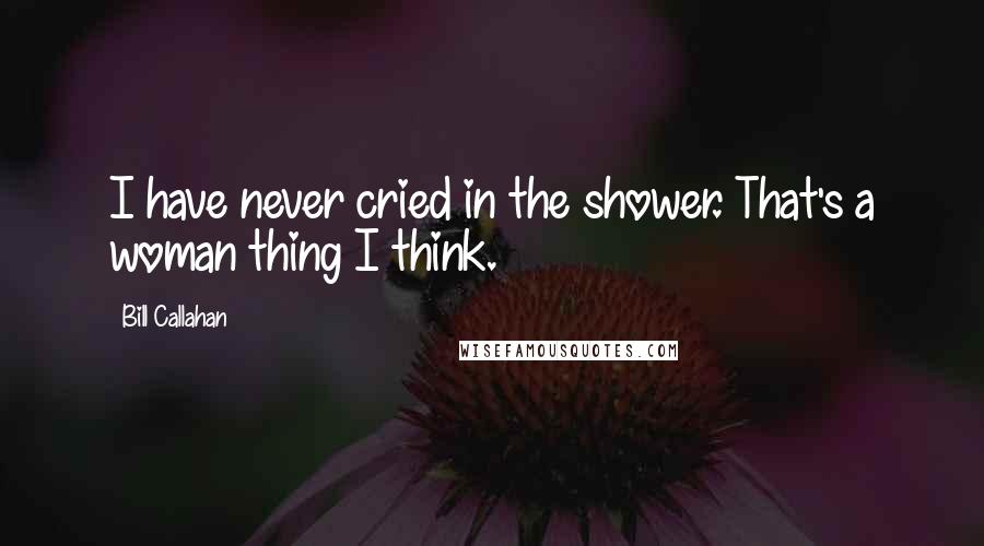 Bill Callahan Quotes: I have never cried in the shower. That's a woman thing I think.