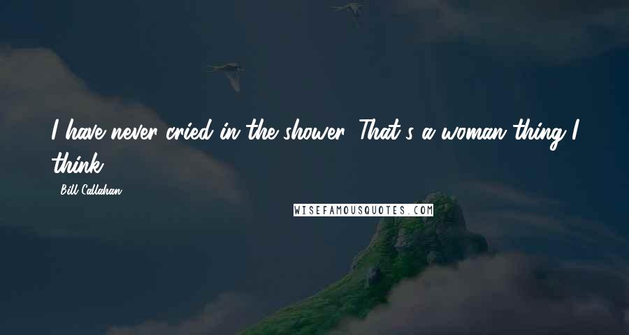 Bill Callahan Quotes: I have never cried in the shower. That's a woman thing I think.