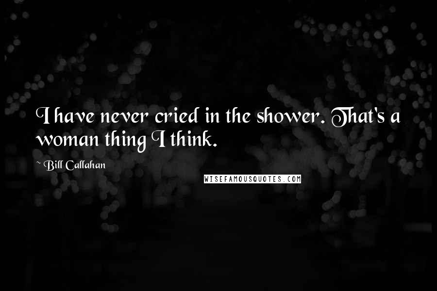 Bill Callahan Quotes: I have never cried in the shower. That's a woman thing I think.