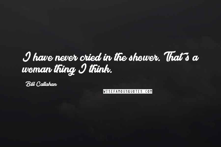 Bill Callahan Quotes: I have never cried in the shower. That's a woman thing I think.