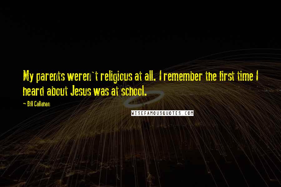 Bill Callahan Quotes: My parents weren't religious at all. I remember the first time I heard about Jesus was at school.