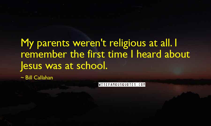 Bill Callahan Quotes: My parents weren't religious at all. I remember the first time I heard about Jesus was at school.