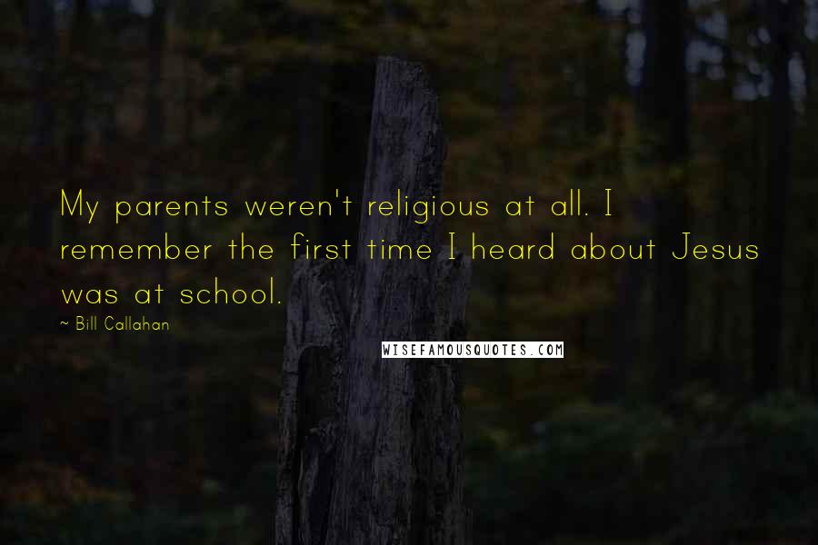 Bill Callahan Quotes: My parents weren't religious at all. I remember the first time I heard about Jesus was at school.