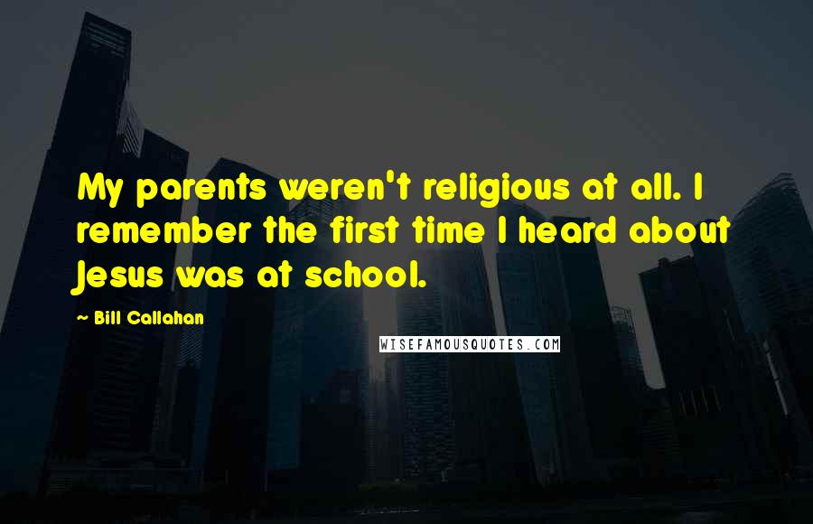 Bill Callahan Quotes: My parents weren't religious at all. I remember the first time I heard about Jesus was at school.