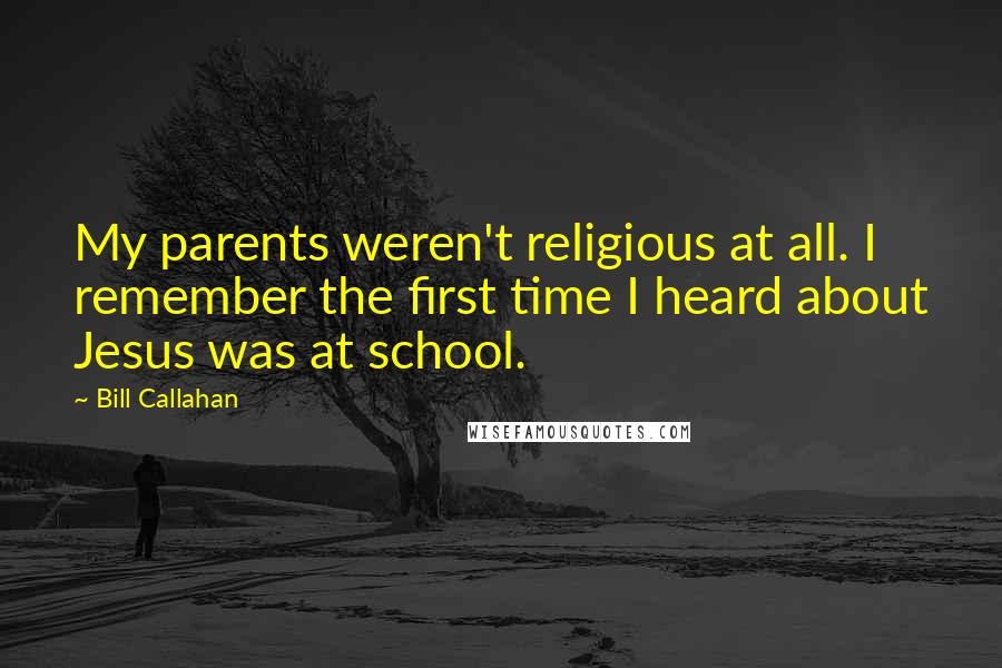Bill Callahan Quotes: My parents weren't religious at all. I remember the first time I heard about Jesus was at school.