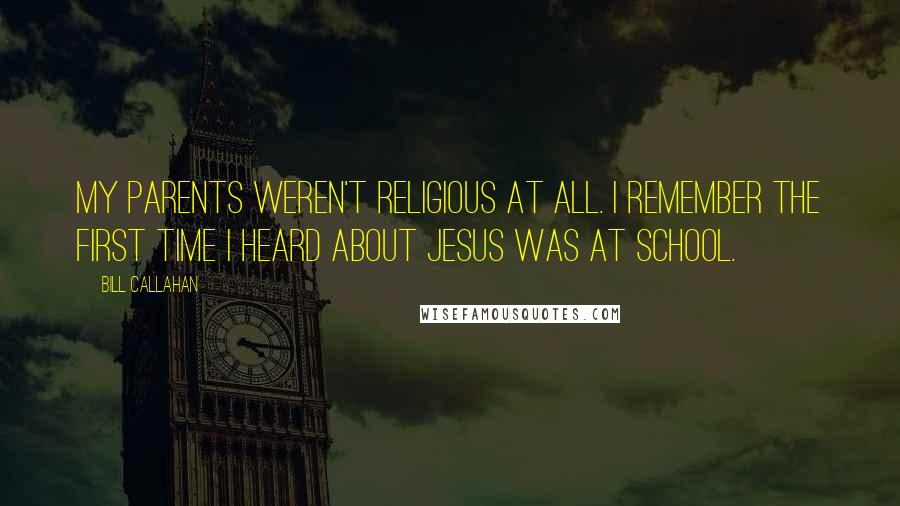 Bill Callahan Quotes: My parents weren't religious at all. I remember the first time I heard about Jesus was at school.