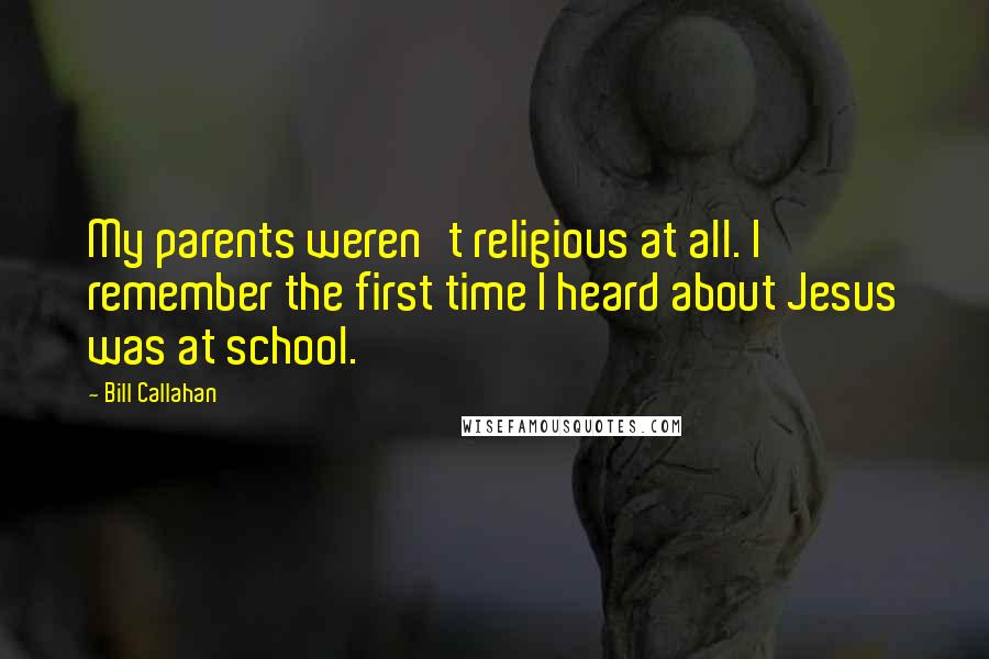 Bill Callahan Quotes: My parents weren't religious at all. I remember the first time I heard about Jesus was at school.