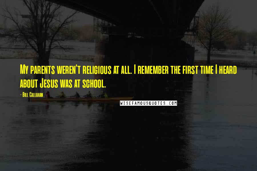 Bill Callahan Quotes: My parents weren't religious at all. I remember the first time I heard about Jesus was at school.