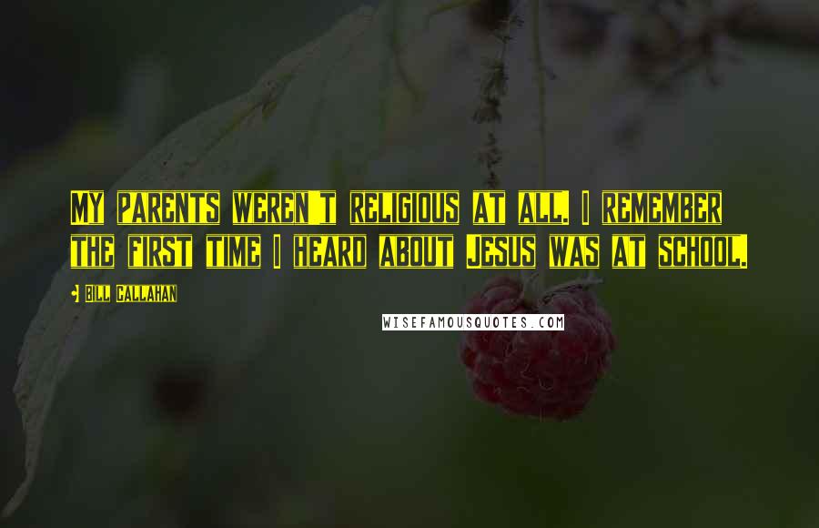 Bill Callahan Quotes: My parents weren't religious at all. I remember the first time I heard about Jesus was at school.