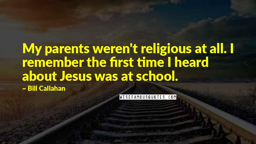 Bill Callahan Quotes: My parents weren't religious at all. I remember the first time I heard about Jesus was at school.