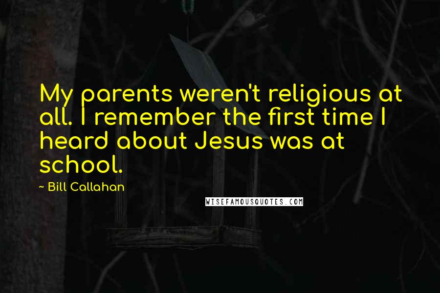 Bill Callahan Quotes: My parents weren't religious at all. I remember the first time I heard about Jesus was at school.