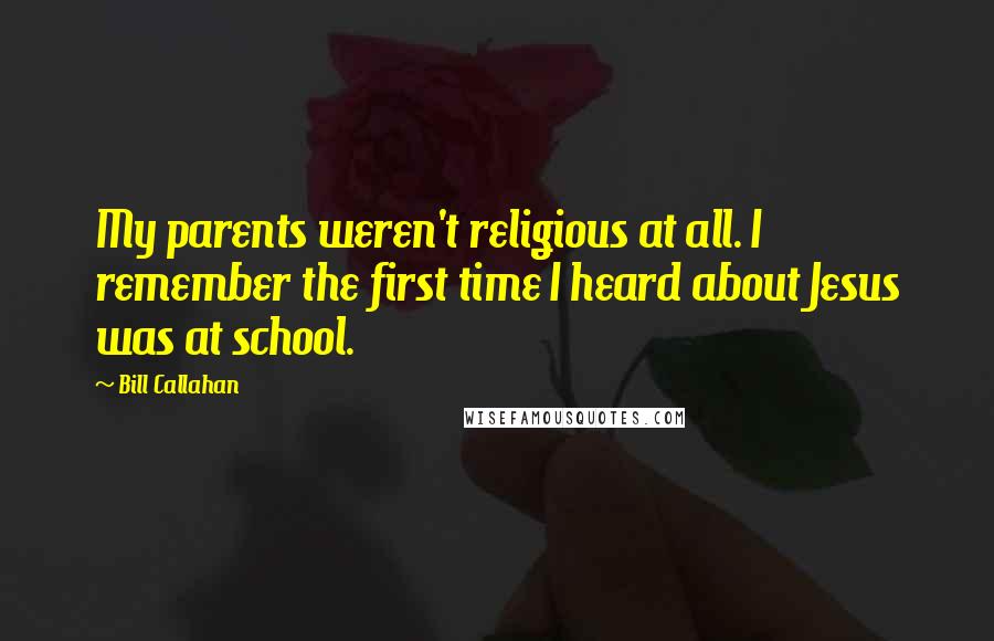 Bill Callahan Quotes: My parents weren't religious at all. I remember the first time I heard about Jesus was at school.