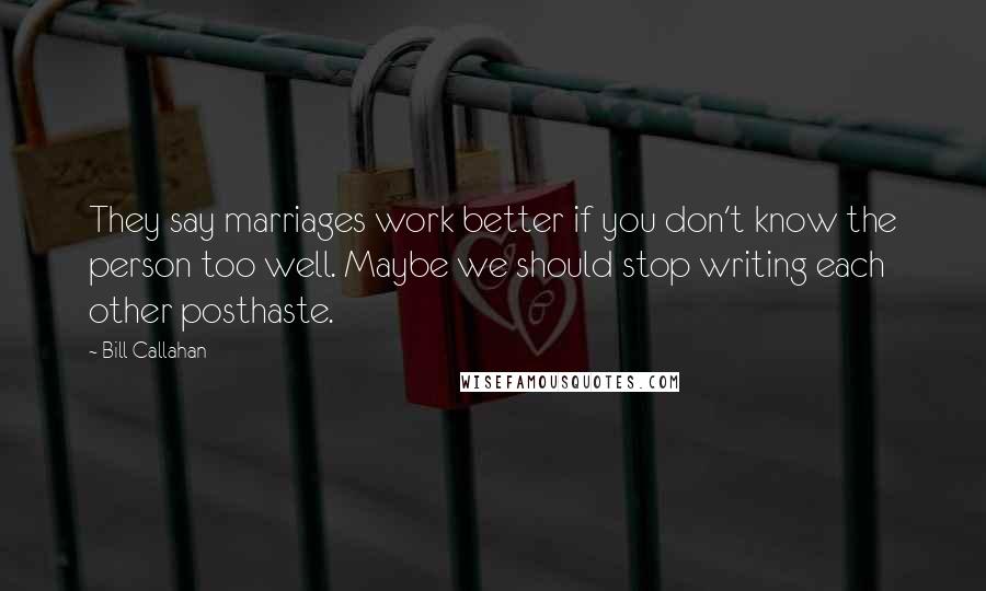 Bill Callahan Quotes: They say marriages work better if you don't know the person too well. Maybe we should stop writing each other posthaste.