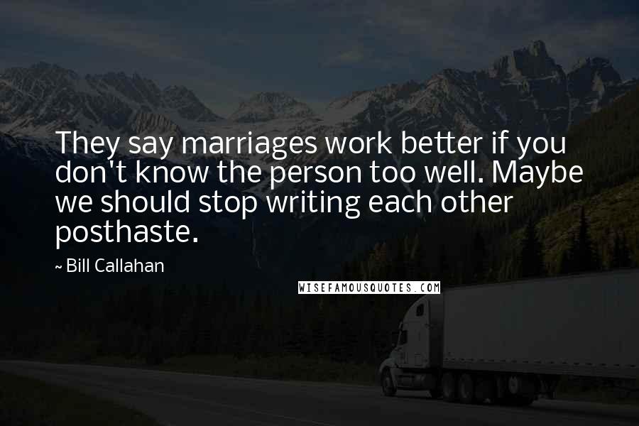 Bill Callahan Quotes: They say marriages work better if you don't know the person too well. Maybe we should stop writing each other posthaste.