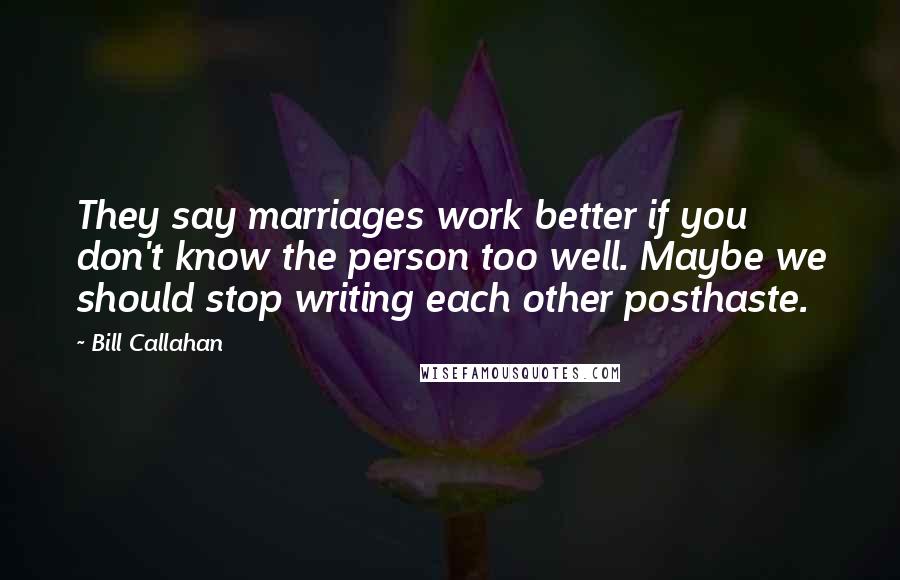 Bill Callahan Quotes: They say marriages work better if you don't know the person too well. Maybe we should stop writing each other posthaste.