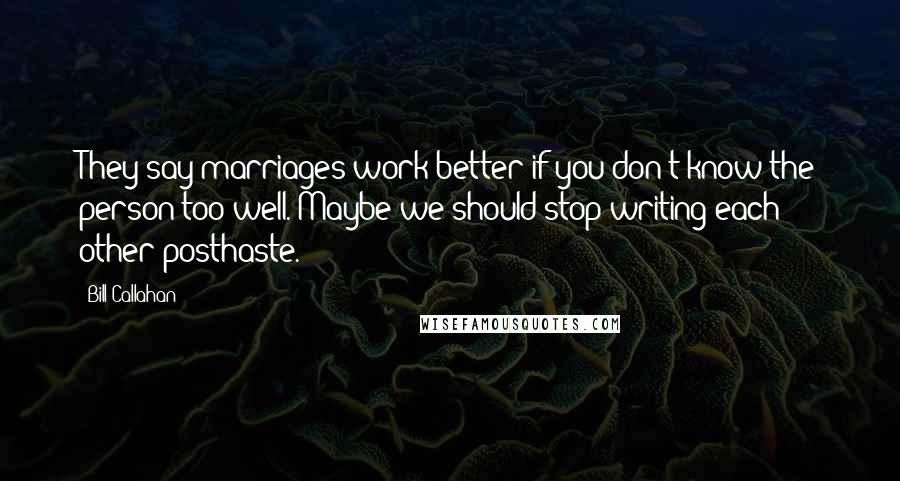 Bill Callahan Quotes: They say marriages work better if you don't know the person too well. Maybe we should stop writing each other posthaste.