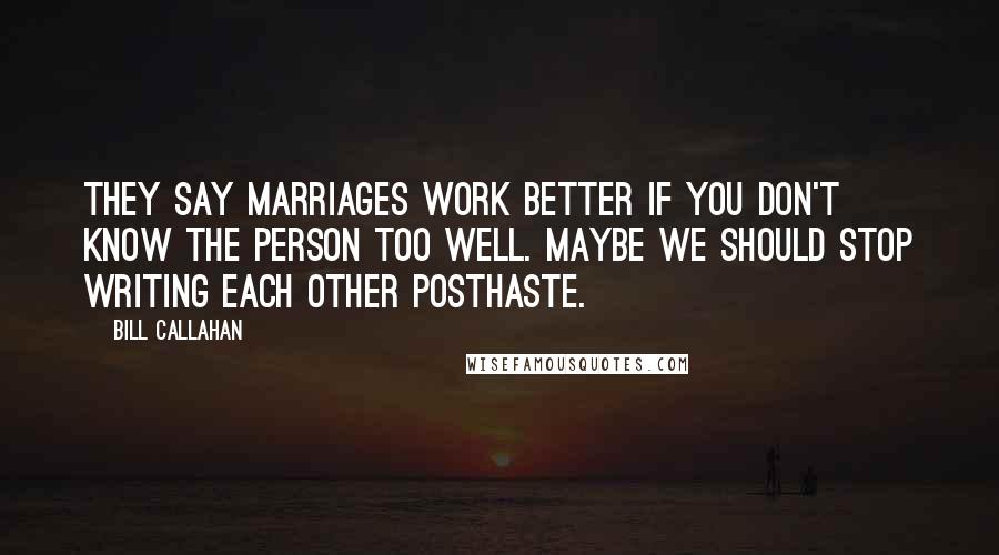 Bill Callahan Quotes: They say marriages work better if you don't know the person too well. Maybe we should stop writing each other posthaste.