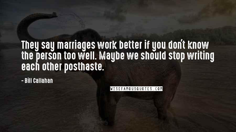 Bill Callahan Quotes: They say marriages work better if you don't know the person too well. Maybe we should stop writing each other posthaste.