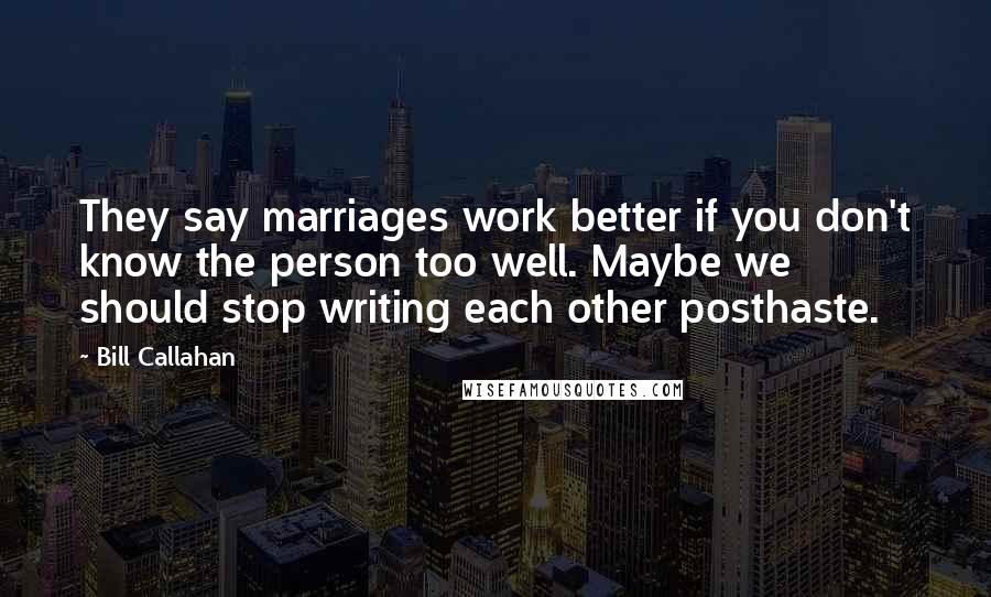 Bill Callahan Quotes: They say marriages work better if you don't know the person too well. Maybe we should stop writing each other posthaste.