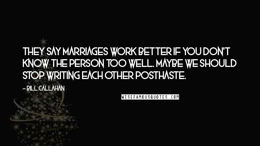 Bill Callahan Quotes: They say marriages work better if you don't know the person too well. Maybe we should stop writing each other posthaste.