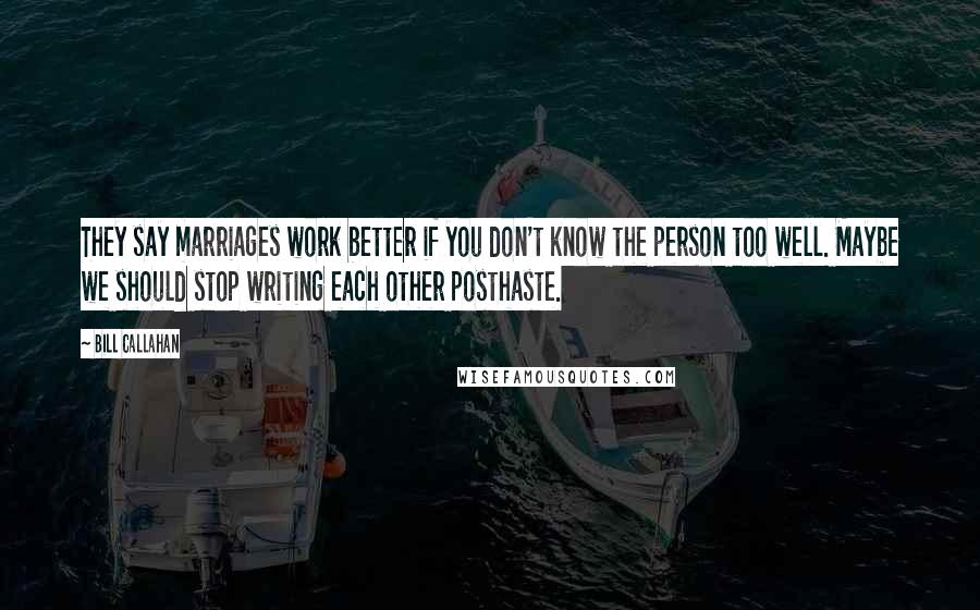 Bill Callahan Quotes: They say marriages work better if you don't know the person too well. Maybe we should stop writing each other posthaste.