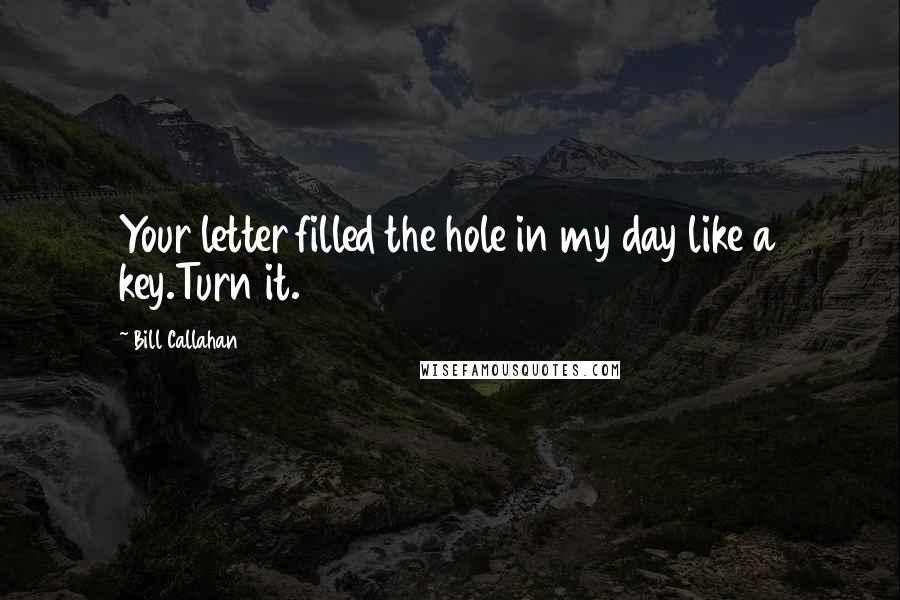 Bill Callahan Quotes: Your letter filled the hole in my day like a key.Turn it.