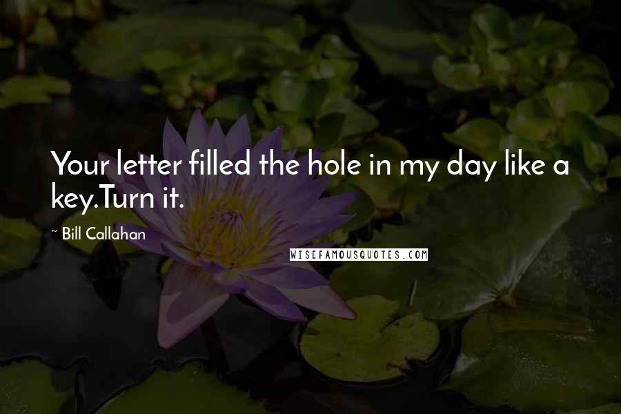 Bill Callahan Quotes: Your letter filled the hole in my day like a key.Turn it.