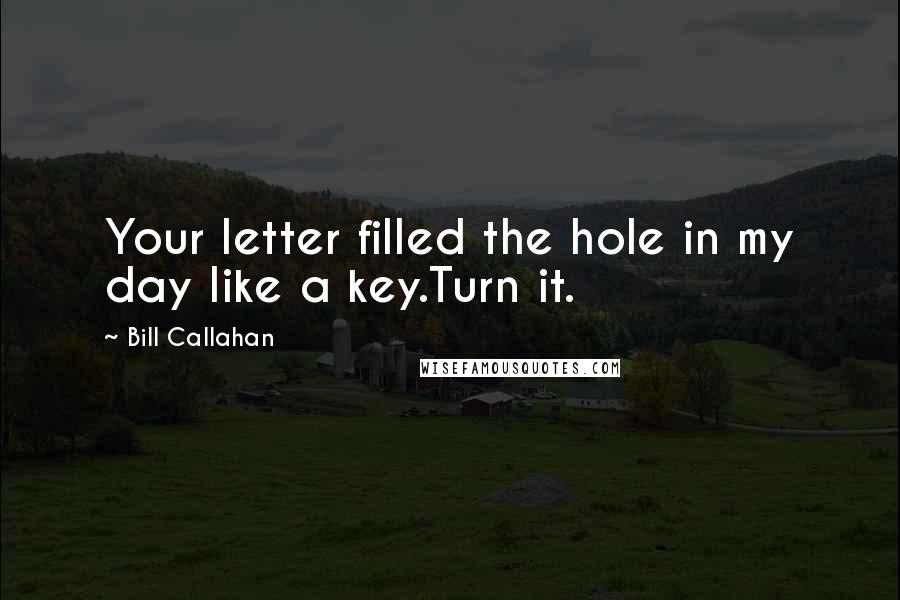 Bill Callahan Quotes: Your letter filled the hole in my day like a key.Turn it.