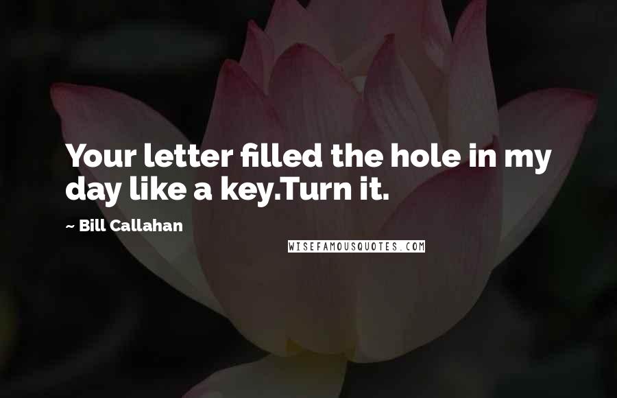 Bill Callahan Quotes: Your letter filled the hole in my day like a key.Turn it.