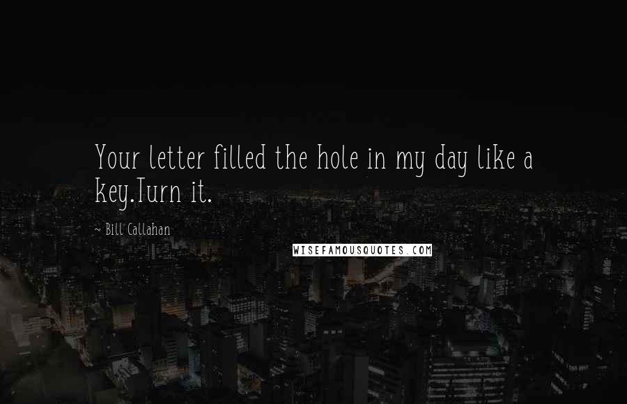 Bill Callahan Quotes: Your letter filled the hole in my day like a key.Turn it.